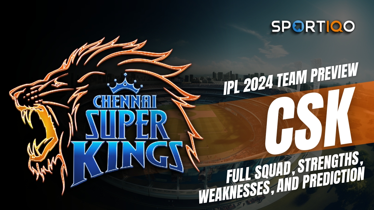 IPL 2024 Team Overview: CSK Roster, Key Strengths and Weaknesses, and Forecast